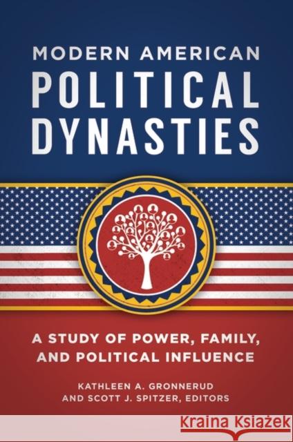 Modern American Political Dynasties: A Study of Power, Family, and Political Influence Kathleen A. Gronnerud Scott J. Spitzer 9781440854422