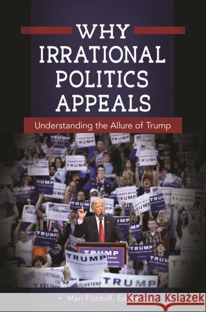 Why Irrational Politics Appeals: Understanding the Allure of Trump Mari Fitzduff 9781440855146 Praeger