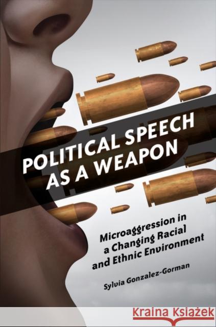 Political Speech as a Weapon: Microaggression in a Changing Racial and Ethnic Environment Sylvia Gonzalez-Gorman 9781440855825 Praeger