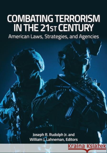 Combating Terrorism in the 21st Century: American Laws, Strategies, and Agencies Joseph R. Rudolph William J. Lahneman 9781440855948 ABC-CLIO