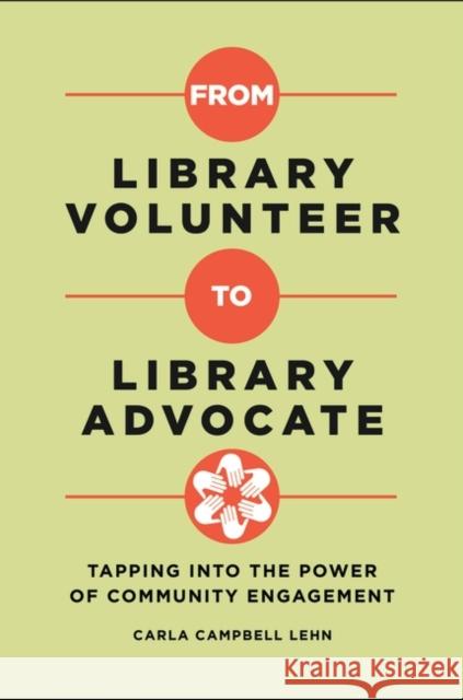 From Library Volunteer to Library Advocate: Tapping Into the Power of Community Engagement Carla Campbell Lehn 9781440856709 Libraries Unlimited