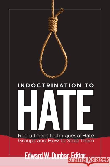 Indoctrination to Hate: Recruitment Techniques of Hate Groups and How to Stop Them Edward W. Dunbar 9781440857003