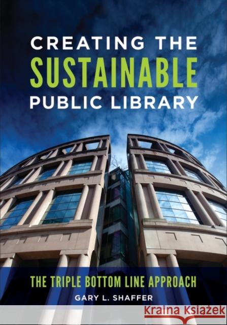 Creating the Sustainable Public Library: The Triple Bottom Line Approach Gary L. Shaffer 9781440857027 Libraries Unlimited