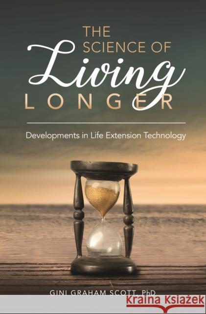 The Science of Living Longer: Developments in Life Extension Technology Gini Graham Scott 9781440857140 Praeger