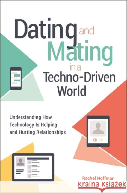 Dating and Mating in a Techno-Driven World: Understanding How Technology Is Helping and Hurting Relationships Rachel Hoffman 9781440857324 Praeger