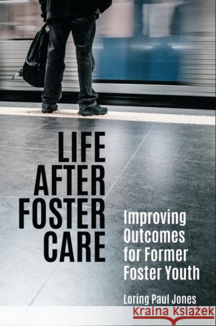 Life After Foster Care: Improving Outcomes for Former Foster Youth Loring Paul Jones 9781440857409 Praeger