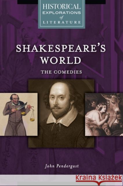 Shakespeare's World: The Comedies: A Historical Exploration of Literature John Pendergast 9781440857485 Greenwood