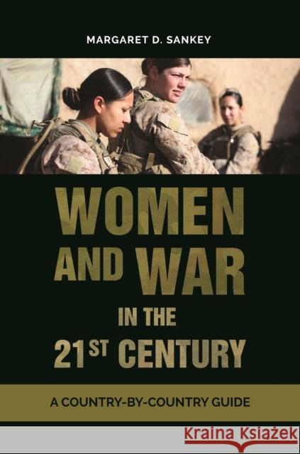 Women and War in the 21st Century: A Country-By-Country Guide Margaret D. Sankey 9781440857652