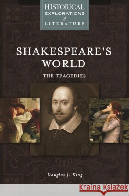 Shakespeare's World: The Tragedies: A Historical Exploration of Literature Douglas J. King 9781440857942 Greenwood