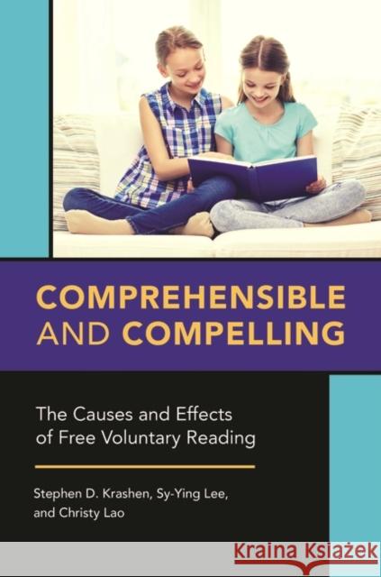 Comprehensible and Compelling: The Causes and Effects of Free Voluntary Reading Stephen D. Krashen Sy-Ying Lee Christy Lao 9781440857980