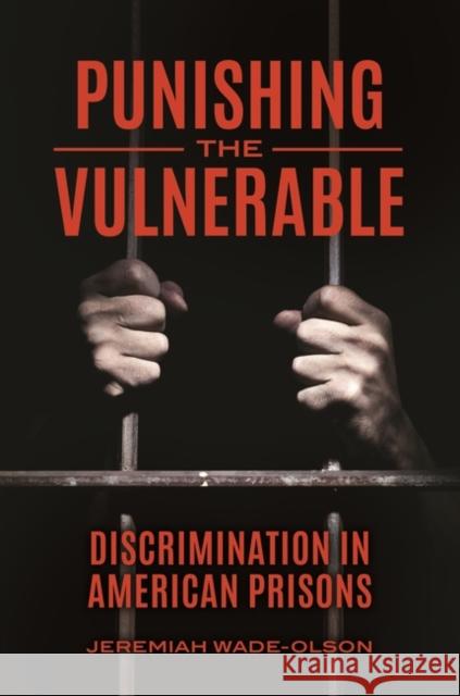 Punishing the Vulnerable: Discrimination in American Prisons Jeremiah Wade-Olson 9781440858086 Praeger
