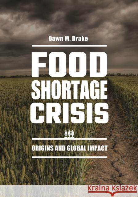 Food Shortage Crisis: Origins and Global Impact Dawn M. Drake   9781440858734 Greenwood Press
