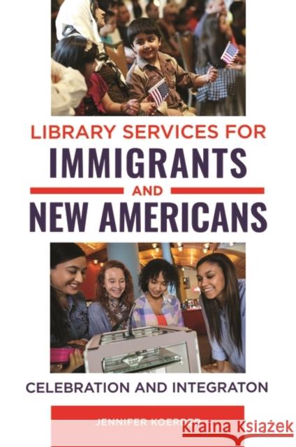 Library Services for Immigrants and New Americans: Celebration and Integration Jennifer Koerber 9781440858772