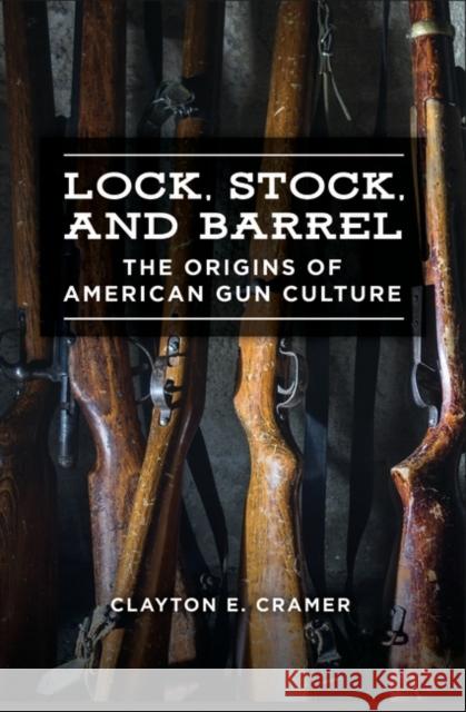 Lock, Stock, and Barrel: The Origins of American Gun Culture Clayton E. Cramer 9781440860379