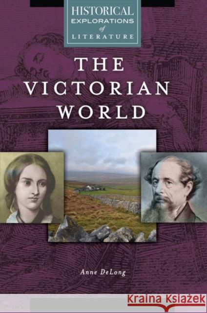 The Victorian World: A Historical Exploration of Literature Anne DeLong 9781440860430