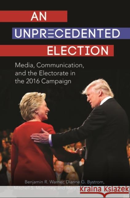 An Unprecedented Election: Media, Communication, and the Electorate in the 2016 Campaign Benjamin R. Warner Benjamin R. Warner Dianne G. Bystrom 9781440860652 Praeger