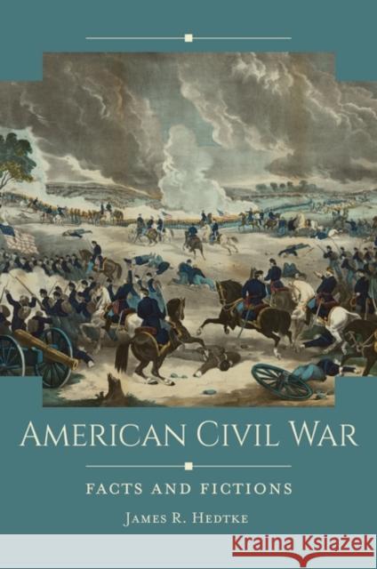 American Civil War: Facts and Fictions James R. Hedtke 9781440860737 ABC-CLIO