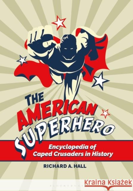 The American Superhero: Encyclopedia of Caped Crusaders in History Richard A. Hall 9781440861239 Greenwood