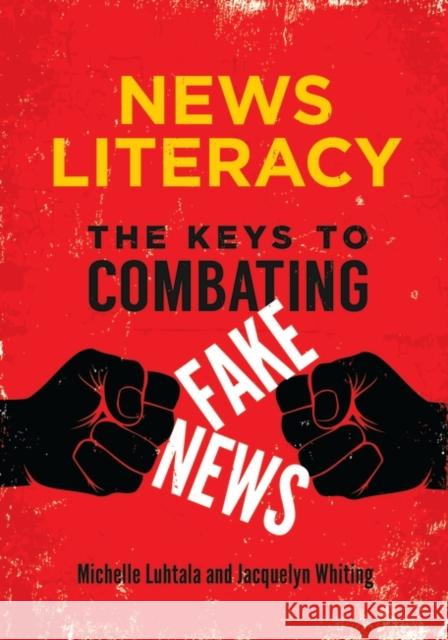 News Literacy: The Keys to Combating Fake News Michelle Luhtala Jacquelyn Whiting 9781440861529 Libraries Unlimited