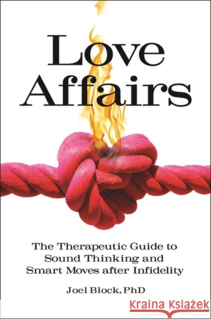 Love Affairs: The Therapeutic Guide to Sound Thinking and Smart Moves After Infidelity Joel Block 9781440861543