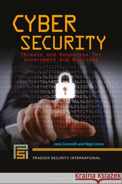 Cyber Security: Threats and Responses for Government and Business Jack Caravelli Nigel Jones 9781440861734 Praeger