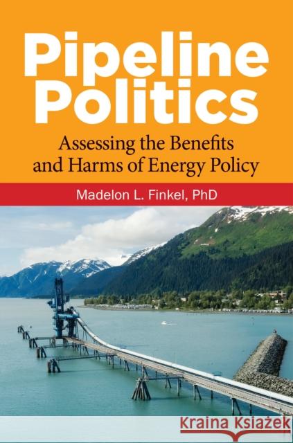 Pipeline Politics: Assessing the Benefits and Harms of Energy Policy Madelon L. Finkel 9781440861857 Praeger