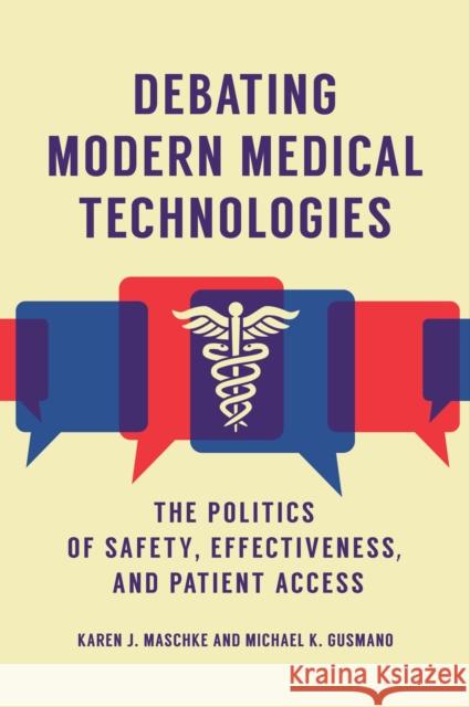 Debating Modern Medical Technologies: The Politics of Safety, Effectiveness, and Patient Access Karen J. Maschke Michael K. Gusmano 9781440861895