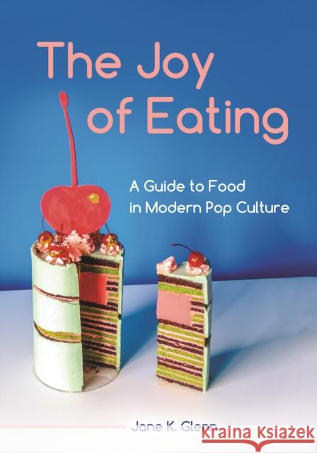 The Joy of Eating: A Guide to Food in Modern Pop Culture Jane K. Glenn 9781440862090 Greenwood