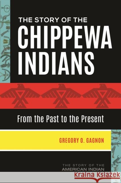 The Story of the Chippewa Indians: From the Past to the Present Gregory O. Gagnon 9781440862175 Greenwood