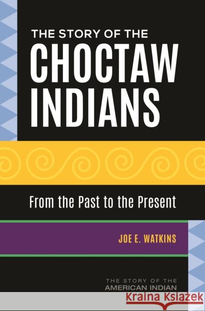 The Story of the Choctaw Indians: From the Past to the Present Joe E. Watkins 9781440862663 Greenwood