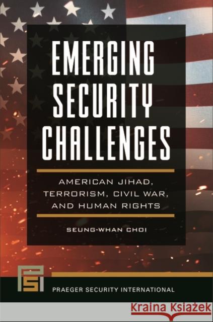 Emerging Security Challenges: American Jihad, Terrorism, Civil War, and Human Rights Seung-Whan Choi 9781440863042