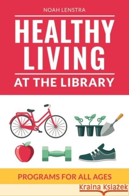 Healthy Living at the Library: Programs for All Ages Noah Lenstra 9781440863141