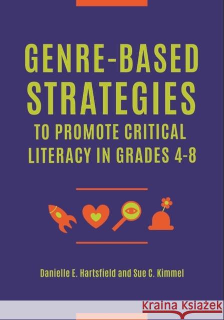 Genre-Based Strategies to Promote Critical Literacy in Grades 4-8 Sue C. Kimmel Danielle E. Hartsfield 9781440863165 Libraries Unlimited