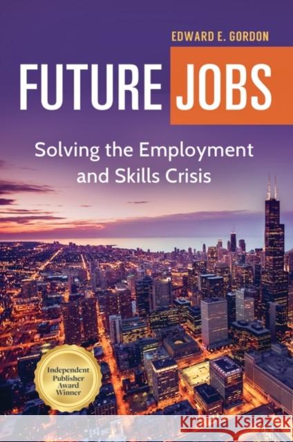 Future Jobs: Solving the Employment and Skills Crisis Edward E. Gordon 9781440863653 Praeger