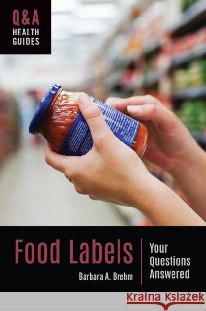 Food Labels: Your Questions Answered Barbara A. Brehm 9781440863660 Greenwood