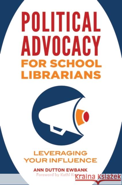 Political Advocacy for School Librarians: Leveraging Your Influence Ann Dutton Ewbank 9781440863882 Libraries Unlimited