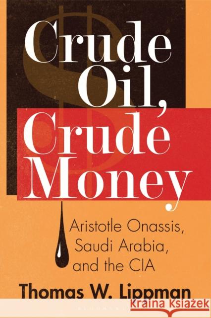 Crude Oil, Crude Money: Aristotle Onassis, Saudi Arabia, and the CIA Thomas W. Lippman 9781440863943