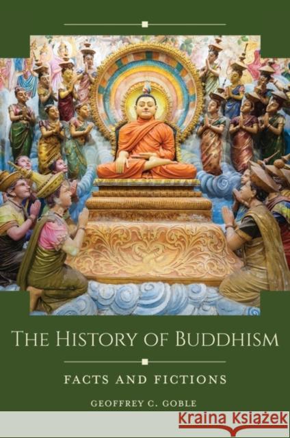 The History of Buddhism: Facts and Fictions Geoffrey C. Goble 9781440864049 ABC-CLIO