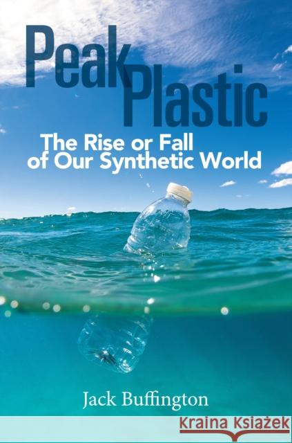 Peak Plastic: The Rise or Fall of Our Synthetic World Jack Buffington 9781440864162 Praeger