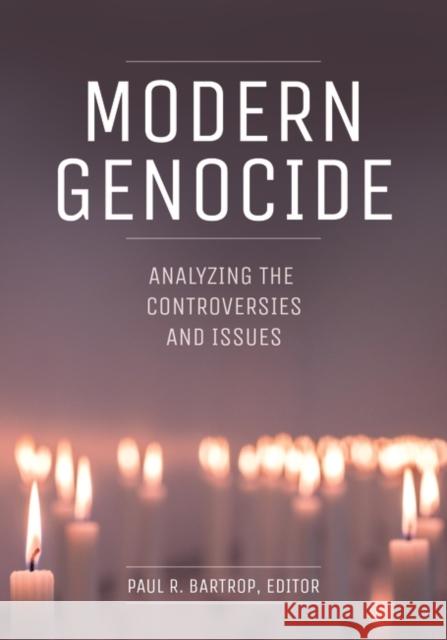 Modern Genocide: Analyzing the Controversies and Issues Paul R. Bartrop 9781440864674