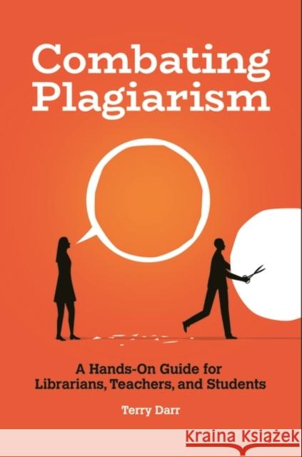 Combating Plagiarism: A Hands-On Guide for Librarians, Teachers, and Students Terry Darr 9781440865466 Libraries Unlimited