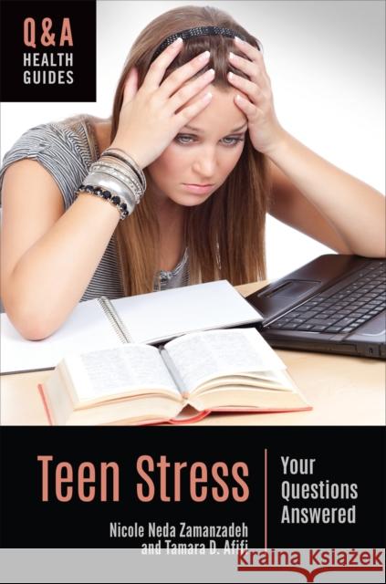 Teen Stress: Your Questions Answered Nicole Neda Zamanzadeh Tamara D. Afifi 9781440865589