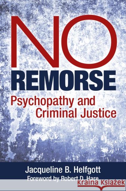 No Remorse: Psychopathy and Criminal Justice Jacqueline B. Helfgott 9781440865749 Praeger