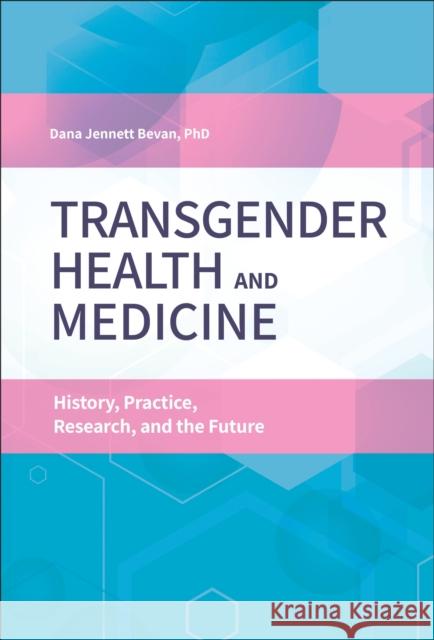 Transgender Health and Medicine: History, Practice, Research, and the Future Thomas E. Bevan 9781440866913 Praeger