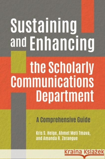Sustaining and Enhancing the Scholarly Communications Department: A Comprehensive Guide Kris S. Helge Laura F. McKinnon Amanda R. Zerangue 9781440866999