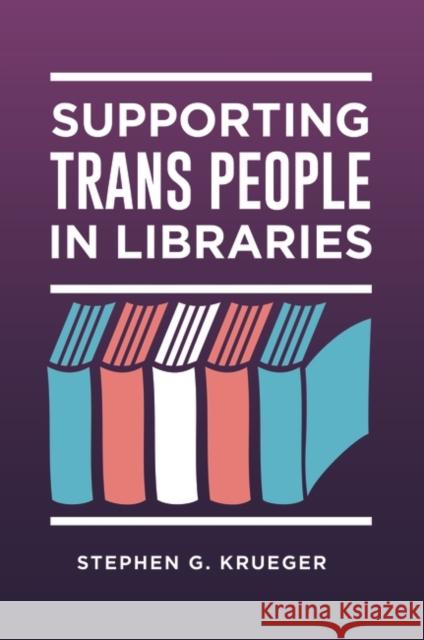 Supporting Trans People in Libraries Stephen G. Krueger 9781440867057 Libraries Unlimited