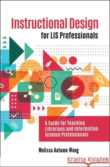 Instructional Design for LIS Professionals: A Guide for Teaching Librarians and Information Science Professionals Wong, Melissa 9781440867132 Libraries Unlimited