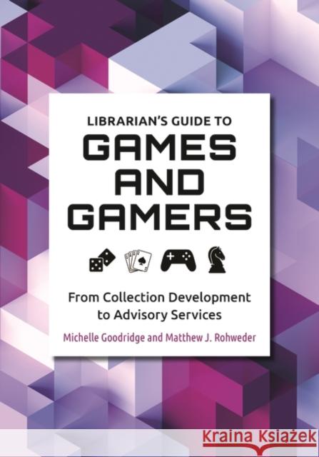 Librarian's Guide to Games and Gamers: From Collection Development to Advisory Services Michelle Goodridge Matthew J. Rohweder 9781440867316 Libraries Unlimited