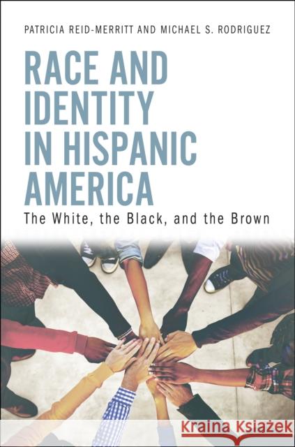 Race and Identity in Hispanic America: The White, the Black, and the Brown Patricia Reid-Merritt Michael S. Rodriguez 9781440867842