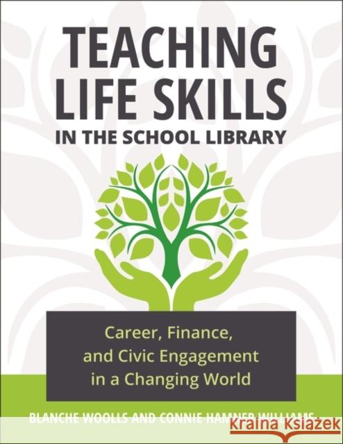 Teaching Life Skills in the School Library: Career, Finance, and Civic Engagement in a Changing World Blanche Woolls Connie Hamner Williams 9781440868894